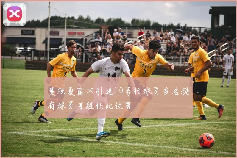 曼联夏窗不引进10号位球员多名现有球员可胜任此位置