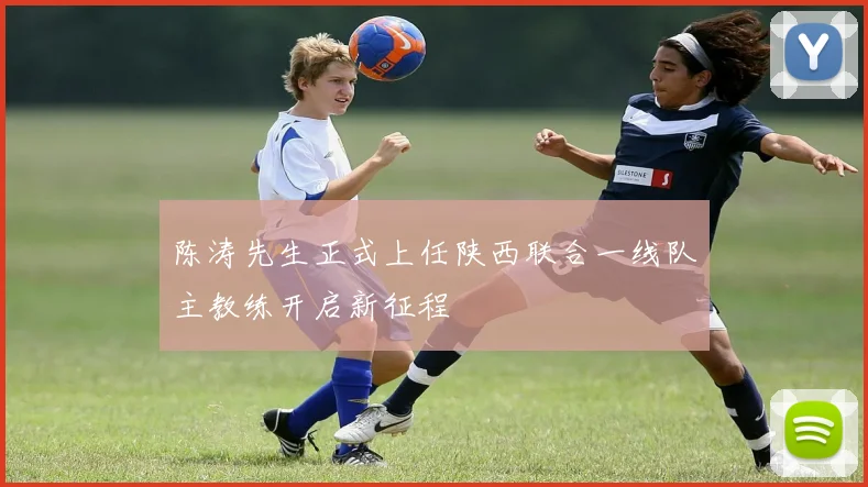 陈涛先生正式上任陕西联合一线队主教练开启新征程
