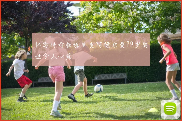 怀念传奇教练里克阿德尔曼79岁离世令人心痛