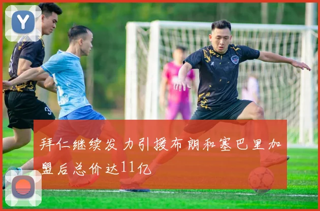 拜仁继续发力引援布朗和塞巴里加盟后总价达11亿