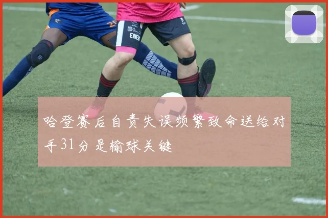 哈登赛后自责失误频繁致命送给对手31分是输球关键