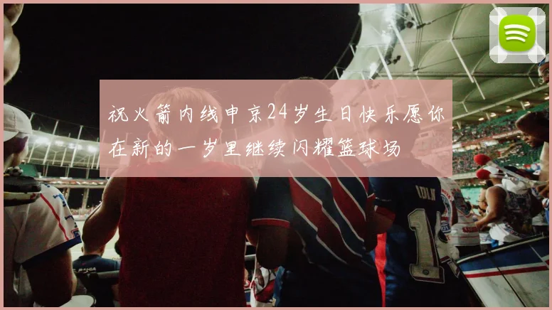 祝火箭内线申京24岁生日快乐愿你在新的一岁里继续闪耀篮球场