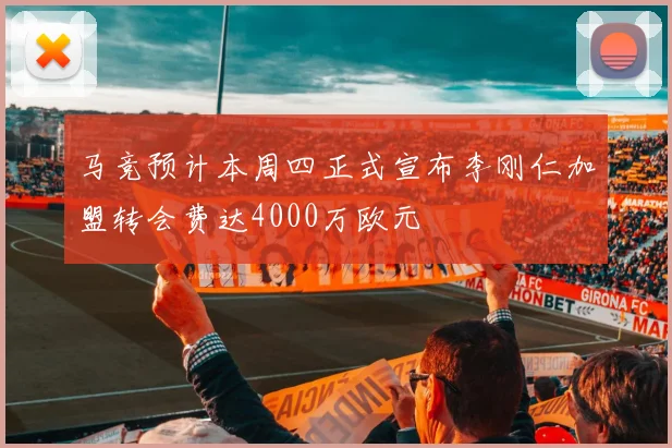 马竞预计本周四正式宣布李刚仁加盟转会费达4000万欧元