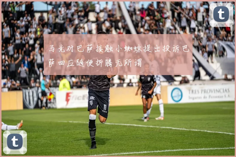 马竞对巴萨接触小蜘蛛提出投诉巴萨回应随便折腾无所谓